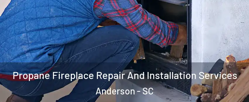  Propane Fireplace Repair And Installation Services Anderson - SC